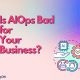 Is AIOps Bad for Your Business? image